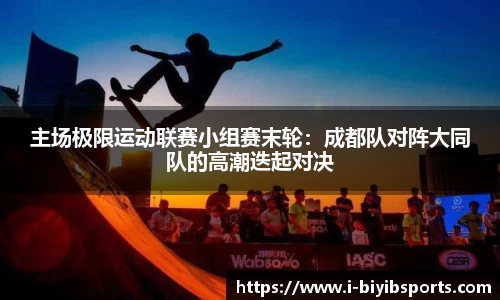 主场极限运动联赛小组赛末轮：成都队对阵大同队的高潮迭起对决