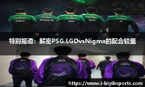 特别报道：解密PSG.LGDvsNigma的配合较量