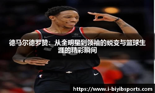 德马尔德罗赞：从全明星到领袖的蜕变与篮球生涯的精彩瞬间