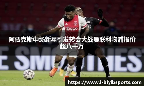 阿贾克斯中场新星引发转会大战曼联利物浦报价超八千万