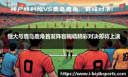 恒大与鹿岛鹿角首发阵容揭晓精彩对决即将上演